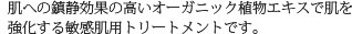 肌への鎮静効果の高いオーガニック植物エキスで肌を強化する敏感肌用トリートメントです。