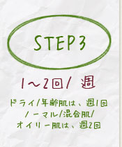 step3ドライ/年齢肌は、週1回ノーマル/混合肌/オイリー肌は、週2回