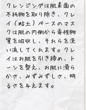 クレイはお肌を引き締め、トーンを整え、お肌に滑らかさ、みずみずしさ、明るさを与えます。