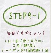 step9-11日1回(夜)または、2回(朝/夜)1~2ポンプ/1回数滴/1回